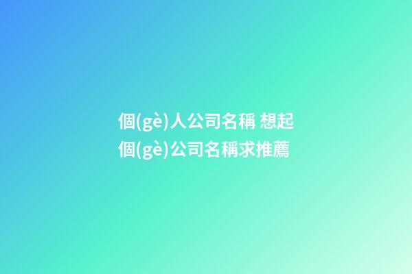 個(gè)人公司名稱 想起個(gè)公司名稱求推薦-第1張-公司起名-玄機(jī)派